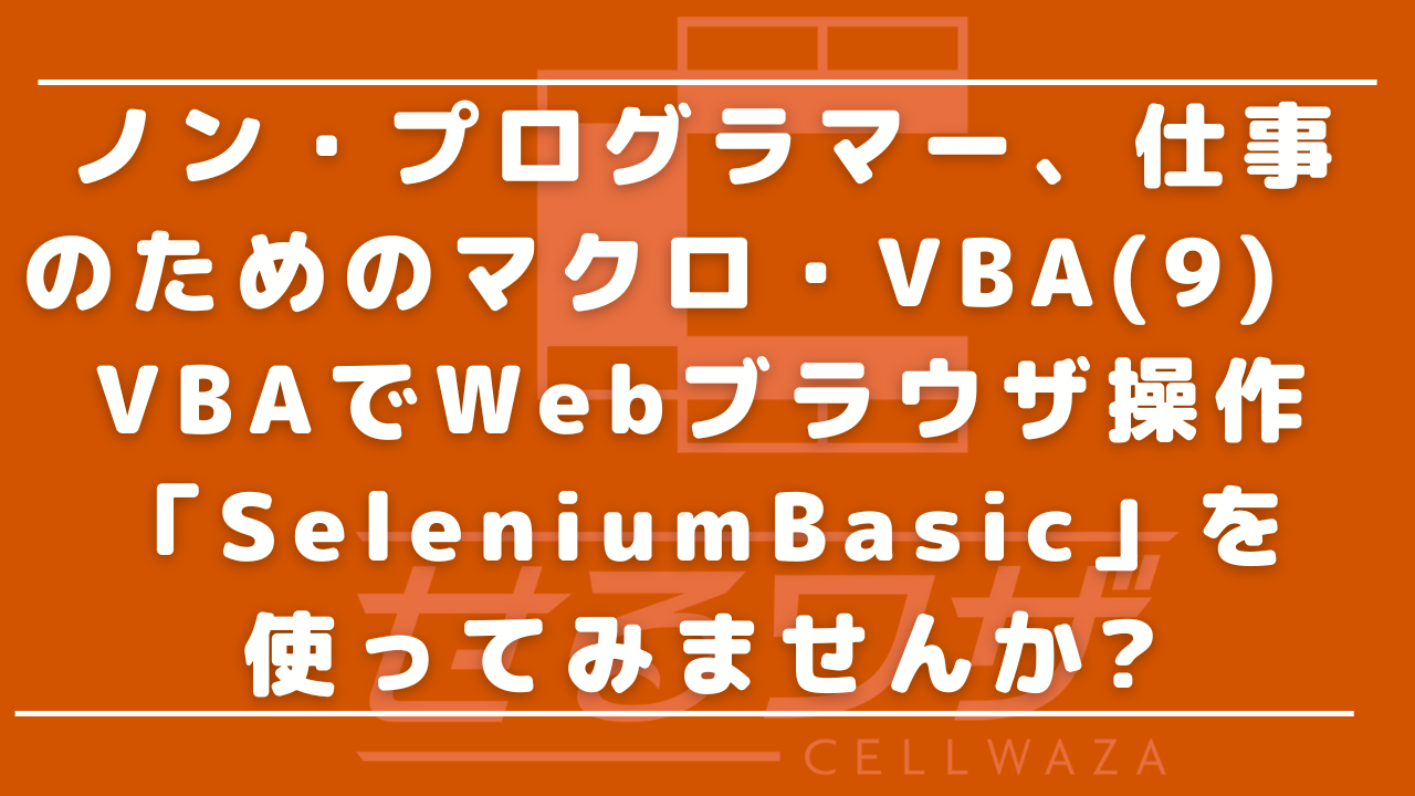 ノン・プログラマー、仕事のためのマクロ・VBA(9)VBAでWebブラウザ操作、「SeleniumBasic」を使ってみませんか?